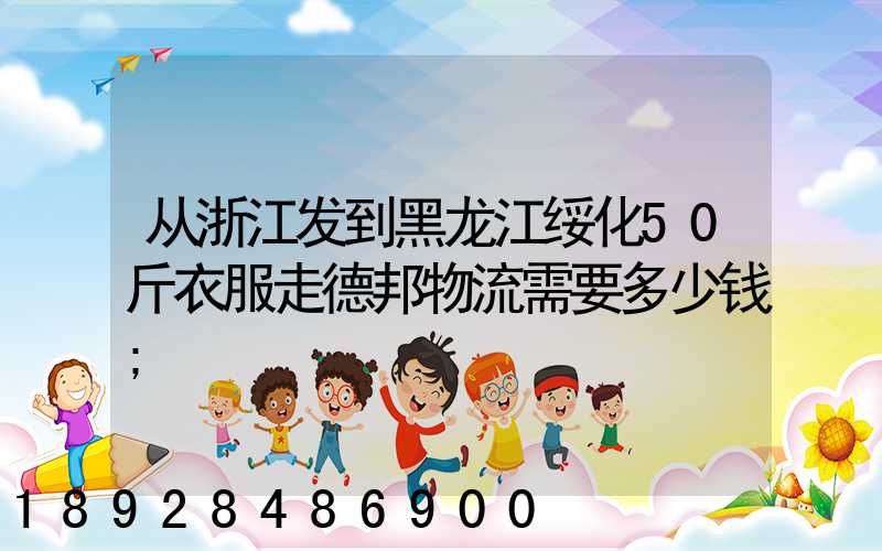 从浙江发到黑龙江绥化50斤衣服走德邦物流需要多少钱