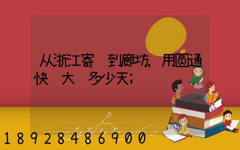 从浙江寄货到廊坊,用圆通快递大约多少天