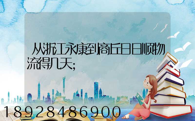 从浙江永康到商丘日日顺物流得几天