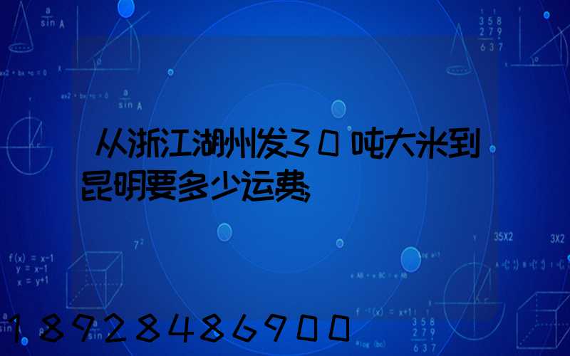 从浙江湖州发30吨大米到昆明要多少运费