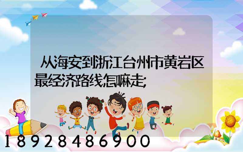 从海安到浙江台州市黄岩区最经济路线怎嘛走