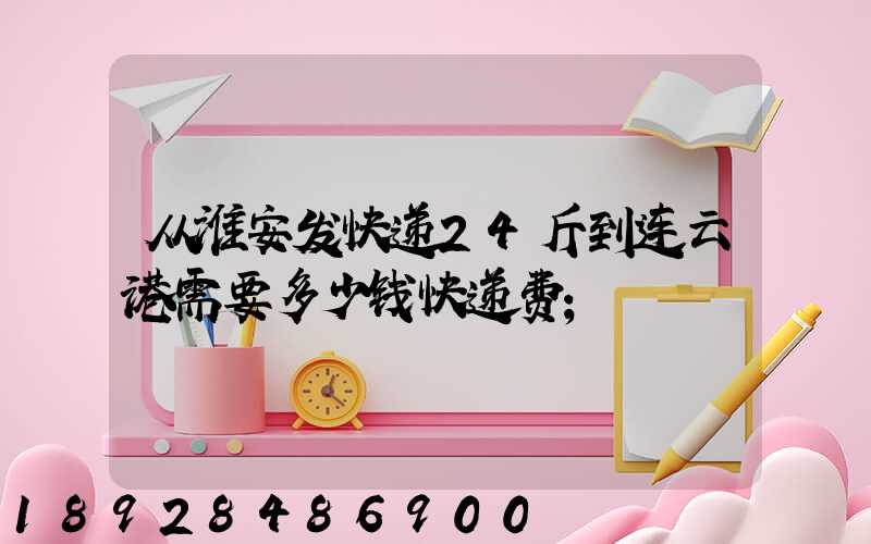 从淮安发快递24斤到连云港需要多少钱快递费
