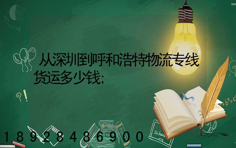 从深圳到呼和浩特物流专线货运多少钱