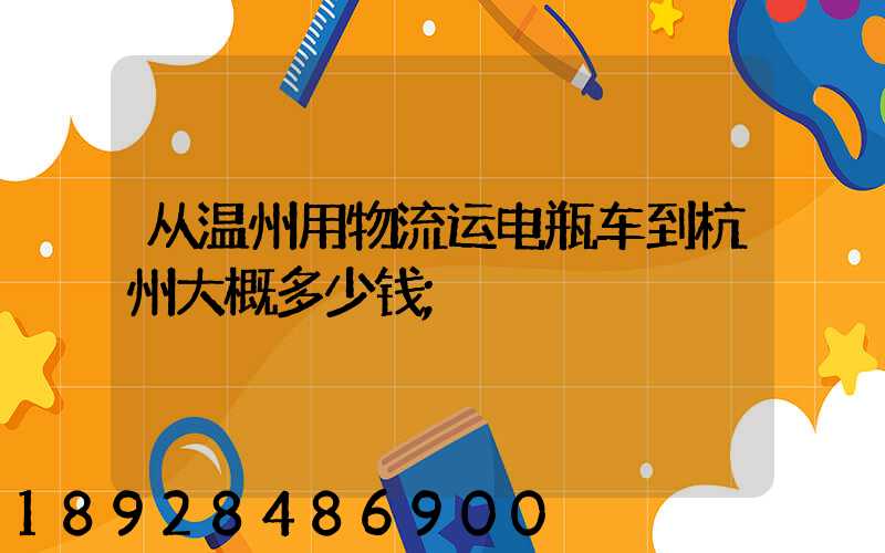 从温州用物流运电瓶车到杭州大概多少钱