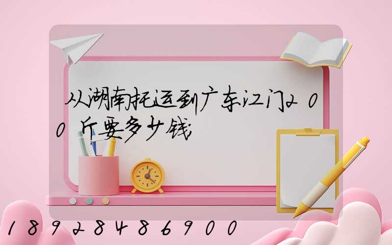 从湖南托运到广东江门200斤要多少钱
