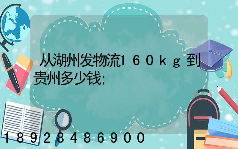 从湖州发物流160kg到贵州多少钱