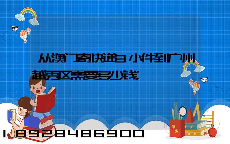 从澳门寄快递3小件到广州越秀区需要多少钱