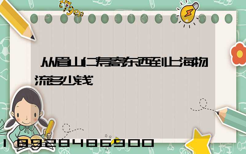 从眉山仁寿寄东西到上海物流多少钱