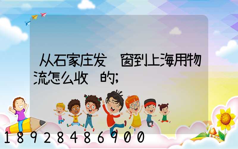 从石家庄发门窗到上海用物流怎么收费的