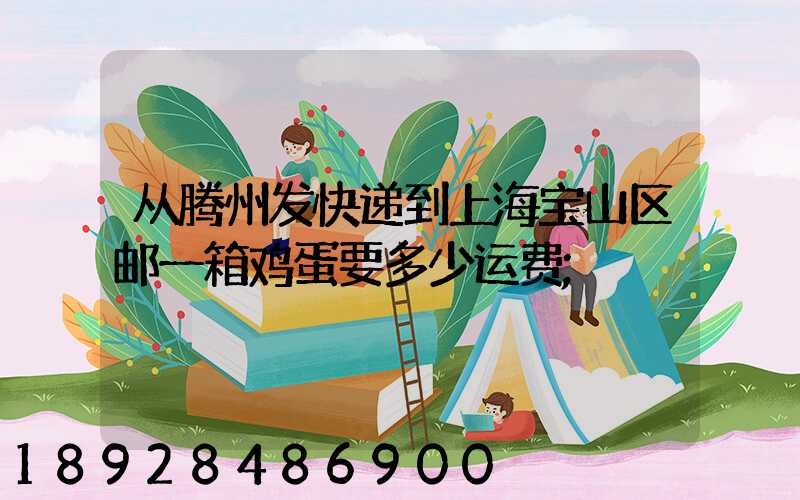 从腾州发快递到上海宝山区邮一箱鸡蛋要多少运费