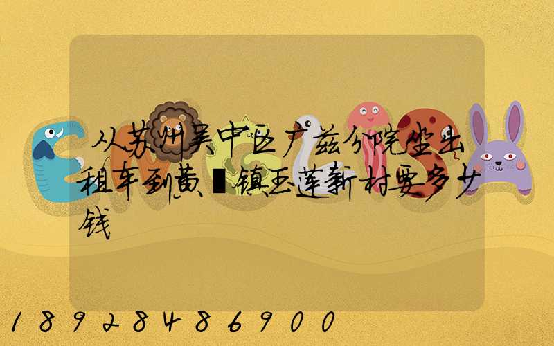 从苏州吴中区广兹分院坐出租车到黄埭镇玉莲新村要多少钱