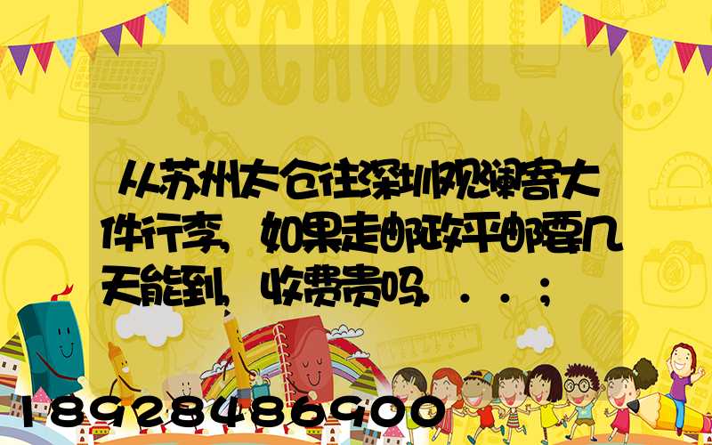 从苏州太仓往深圳观澜寄大件行李,如果走邮政平邮要几天能到,收费贵吗...