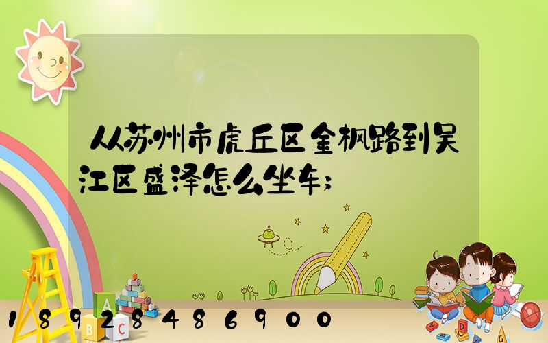 从苏州市虎丘区金枫路到吴江区盛泽怎么坐车