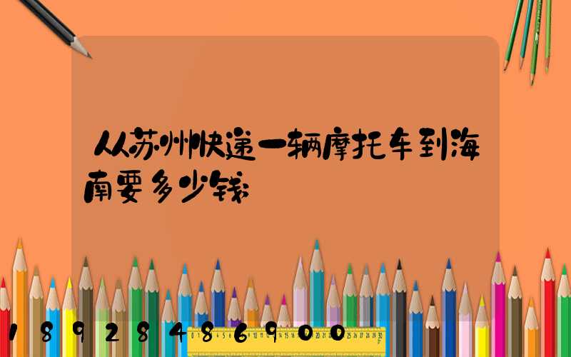 从苏州快递一辆摩托车到海南要多少钱
