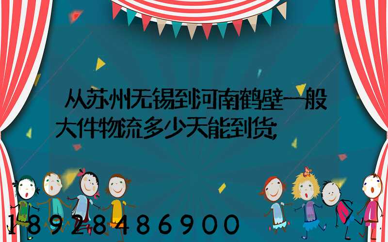 从苏州无锡到河南鹤壁一般大件物流多少天能到货