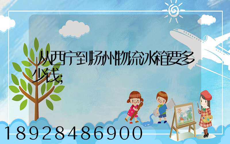 从西宁到扬州物流冰箱要多少钱