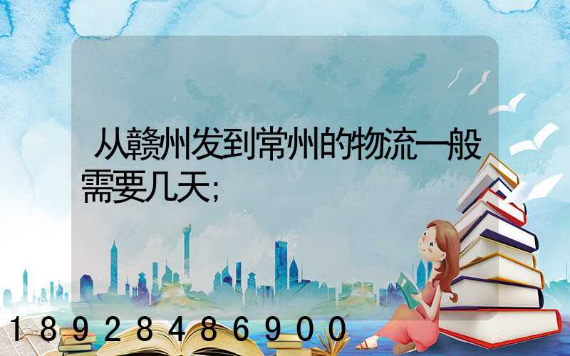 从赣州发到常州的物流一般需要几天