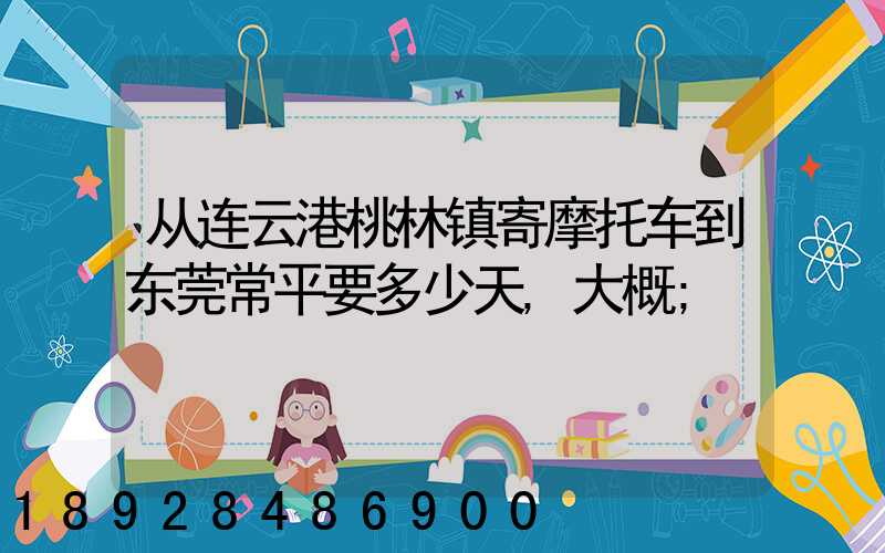 从连云港桃林镇寄摩托车到东莞常平要多少天,大概