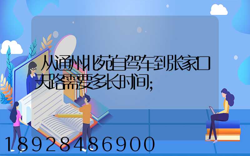 从通州北苑自驾车到张家口天路需要多长时间