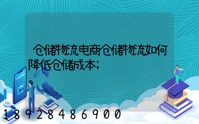 仓储物流电商仓储物流如何降低仓储成本