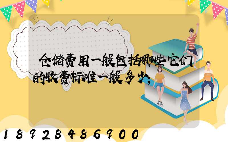 仓储费用一般包括哪些它们的收费标准一般多少