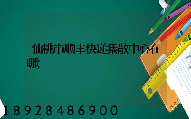 仙桃市顺丰快递集散中心在哪