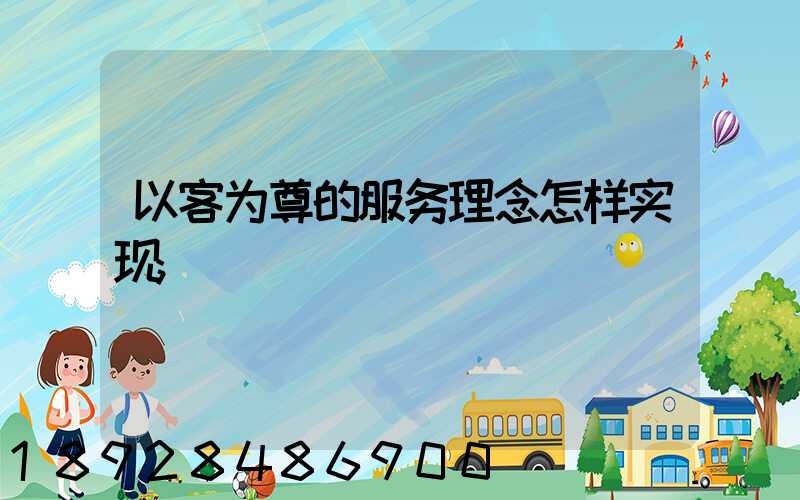 以客为尊的服务理念怎样实现