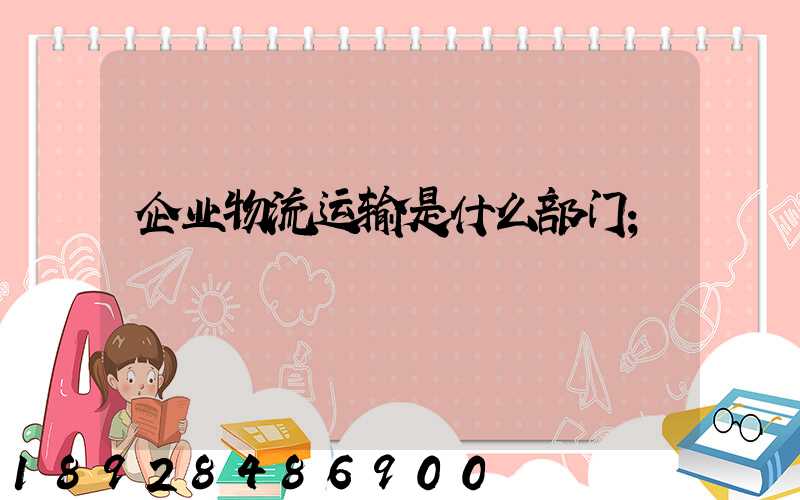 企业物流运输是什么部门