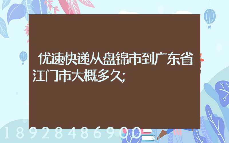优速快递从盘锦市到广东省江门市大概多久