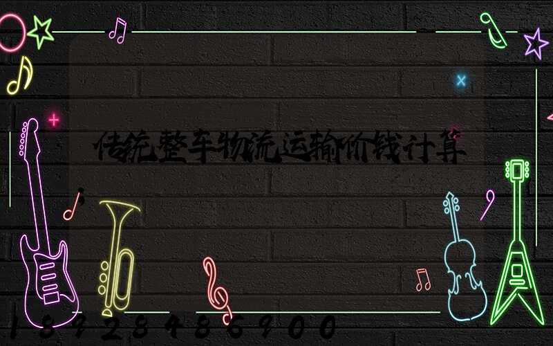 传统整车物流运输价钱计算