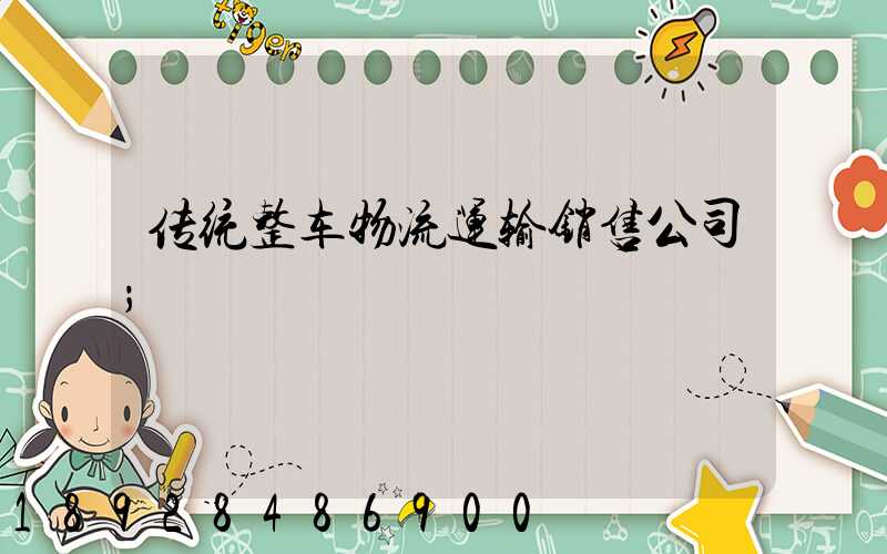 传统整车物流运输销售公司