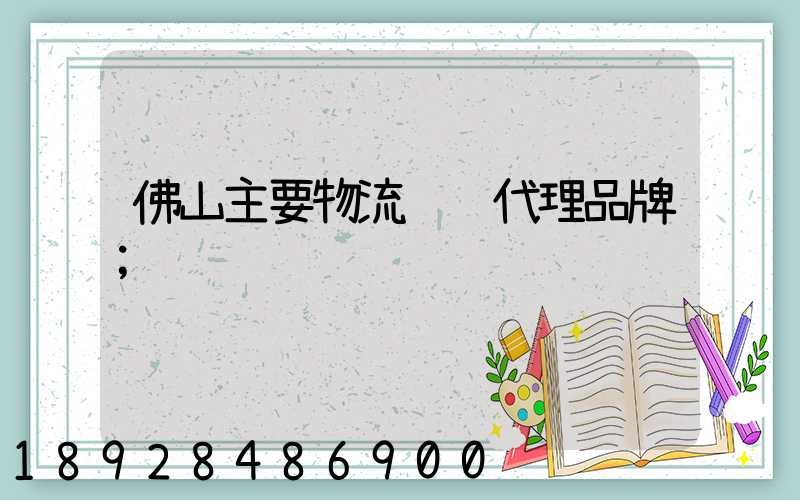 佛山主要物流运输代理品牌