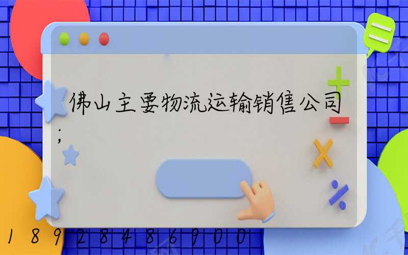 佛山主要物流运输销售公司