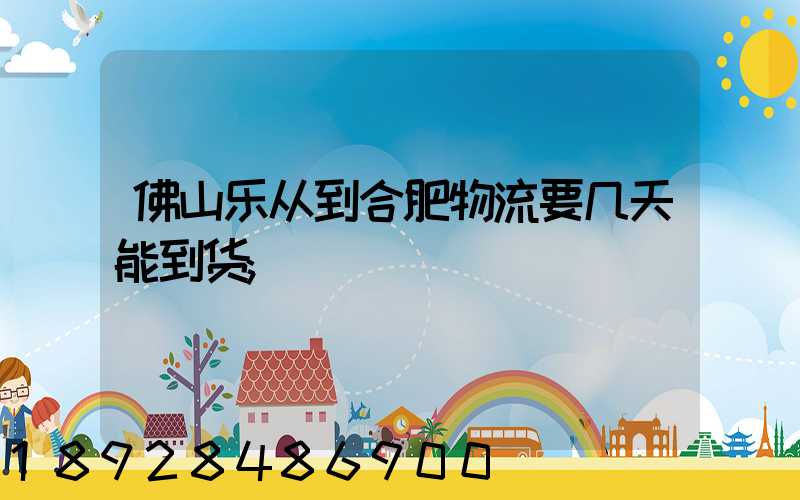 佛山乐从到合肥物流要几天能到货