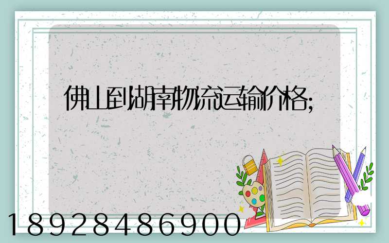 佛山到湖南物流运输价格