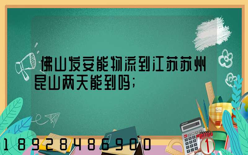 佛山发安能物流到江苏苏州昆山两天能到吗