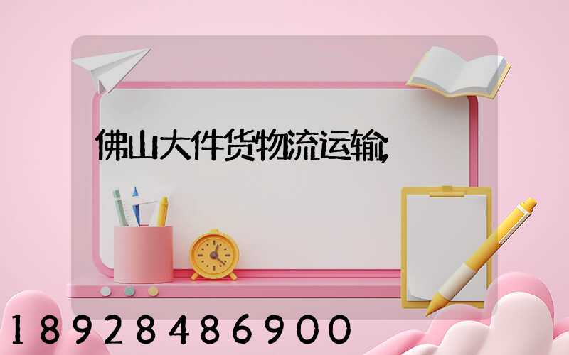 佛山大件货物流运输