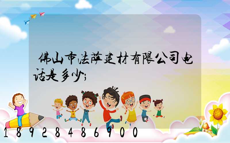 佛山市法萨建材有限公司电话是多少