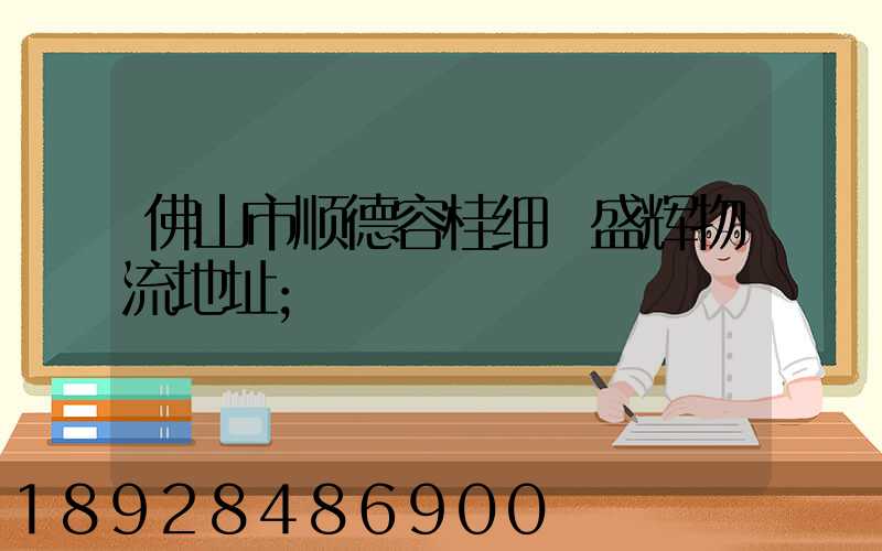 佛山市顺德容桂细滘盛辉物流地址
