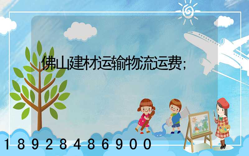 佛山建材运输物流运费