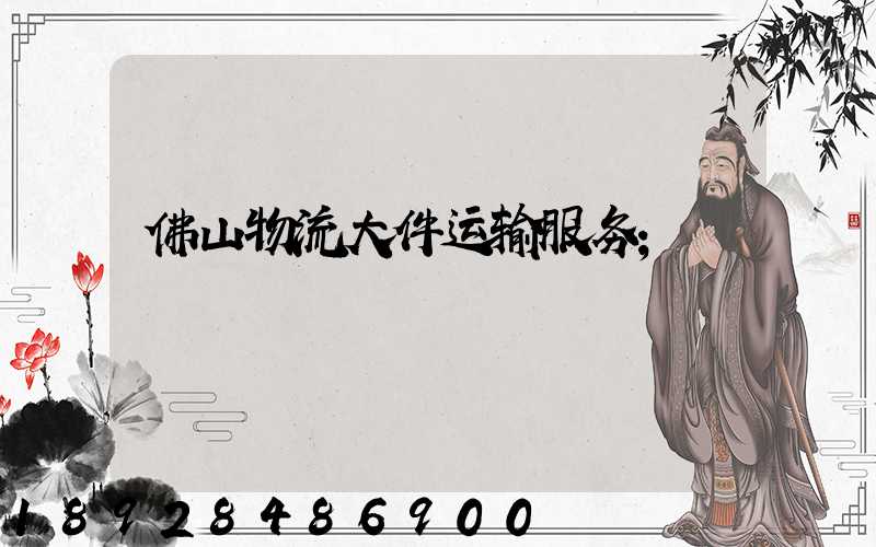 佛山物流大件运输服务