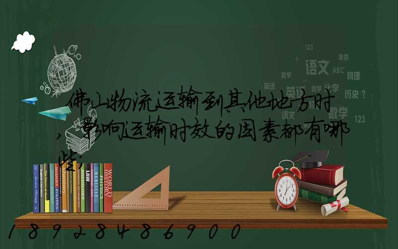 佛山物流运输到其他地方时,影响运输时效的因素都有哪些
