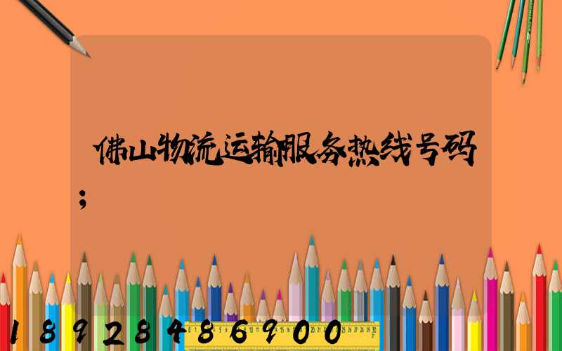 佛山物流运输服务热线号码