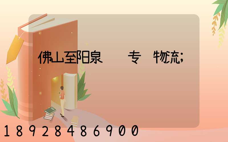 佛山至阳泉运输专线物流