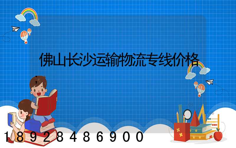 佛山长沙运输物流专线价格