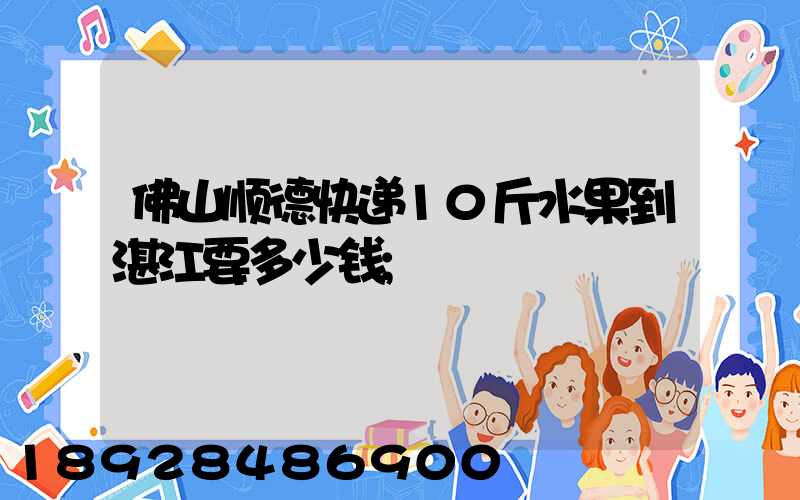 佛山顺德快递10斤水果到湛江要多少钱