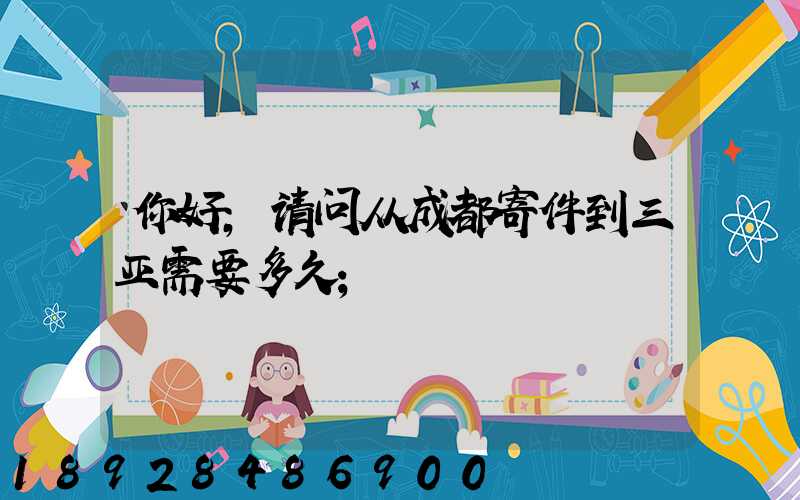 你好,请问从成都寄件到三亚需要多久