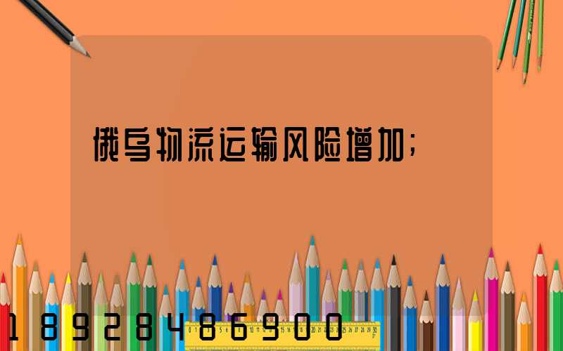 俄乌物流运输风险增加