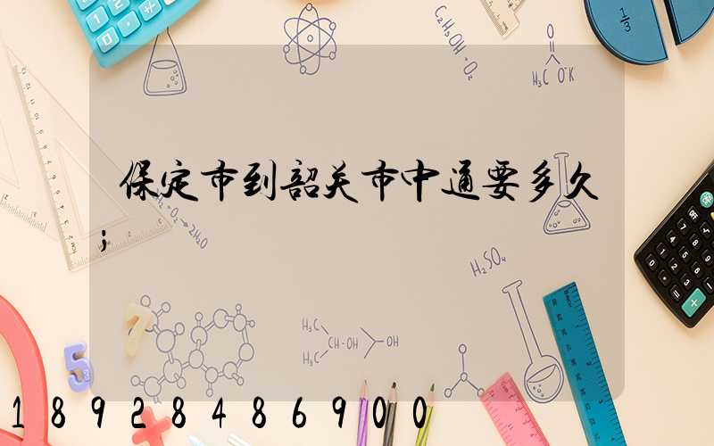 保定市到韶关市中通要多久