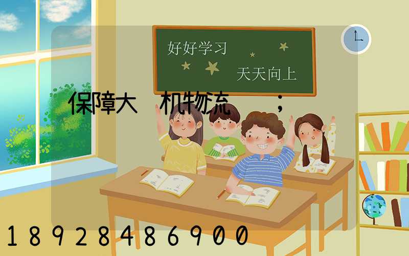 保障大飞机物流运输